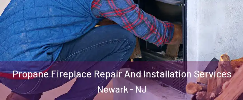  Propane Fireplace Repair And Installation Services Newark - NJ