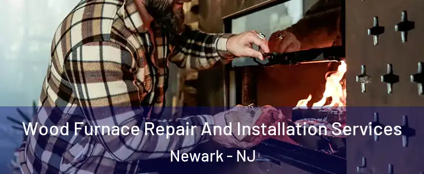  Wood Furnace Repair And Installation Services Newark - NJ